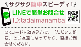 サクサク簡単スピーディー！LINEで簡単お問合せ[ID]:tadaimanamba[QRコードを読み込んで、「ただいま難波」とお友達になってから、直接お問合せください。]